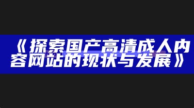 "2021年最新推荐：国产成人综合信息网站一览"