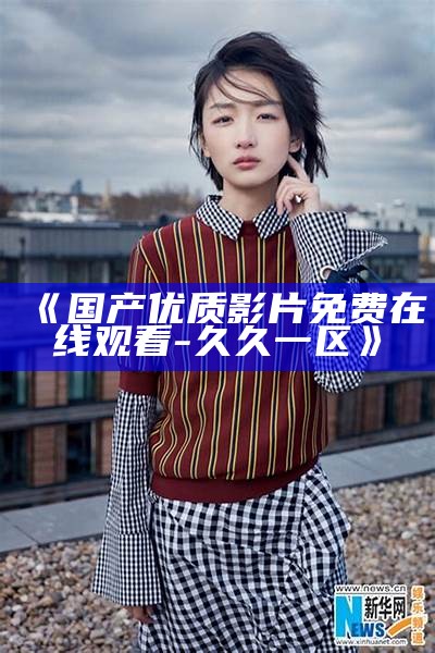 《国产优质影片免费在线观看-久久一区》