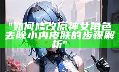 "如何修改原神女角色去除小内皮肤的步骤解析"