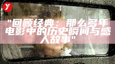 "回顾经典：那么多年电影中的历史瞬间与感人故事"
