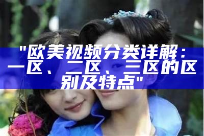 "91精品国产：一区二区三区优选产品线推荐"