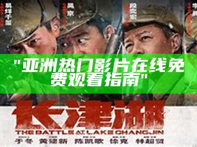"亚洲热门影片在线免费观看指南"