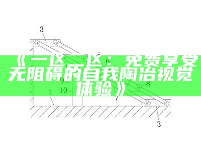 《一区二区：免费享受无阻碍的自我陶冶视觉体验》
