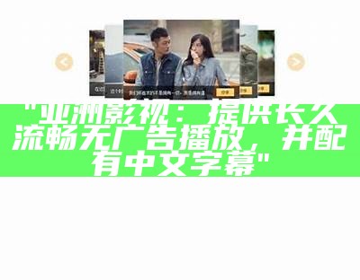"亚洲影视：提供长久流畅无广告播放，并配有中文字幕"