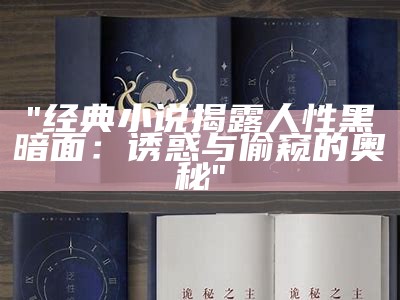 "经典小说揭露人性黑暗面：诱惑与偷窥的奥秘"