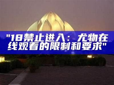 "18禁止进入：尤物在线观看的限制和要求"
