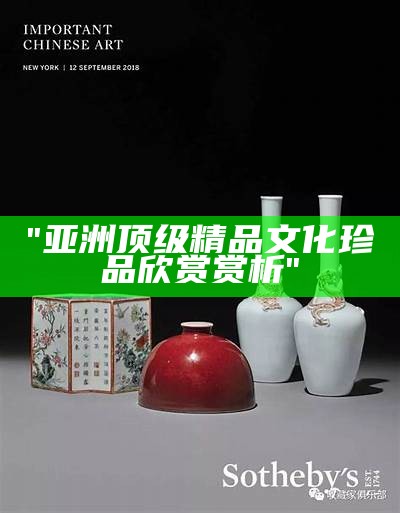 "亚洲顶级精品文化珍品欣赏赏析"