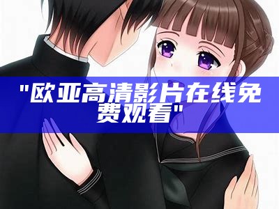 "欧亚高清影片在线免费观看"