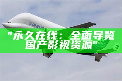 "永久在线：全面导览国产影视资源"