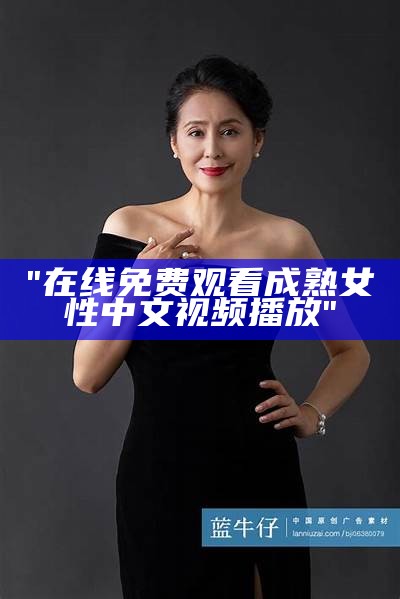 "在线免费观看成熟女性中文视频播放"