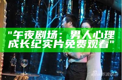 "午夜剧场：男人心理成长纪实片免费观看"