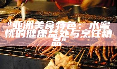 "亚洲美食特色：水蜜桃的健康益处与烹饪精品"