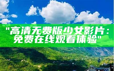 "高清无费版少女影片：免费在线观看体验"