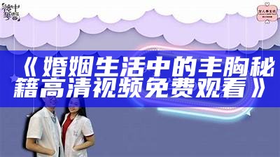 《婚姻生活中的丰胸秘籍高清视频免费观看》