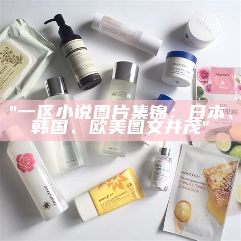 "一区小说图片集锦：日本、韩国、欧美图文并茂"