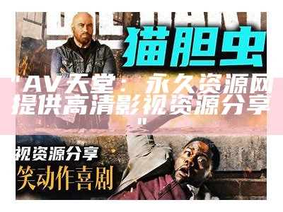 "AV天堂：永久资源网提供高清影视资源分享"