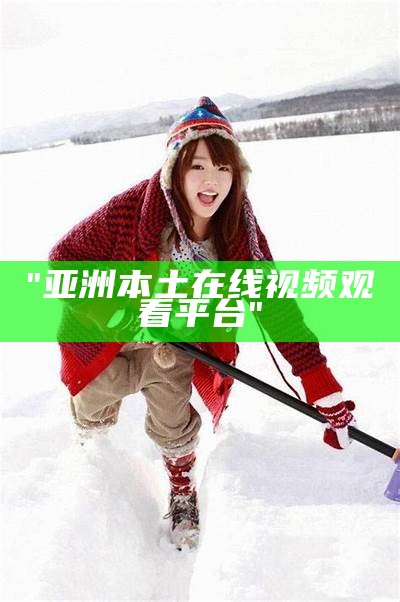 "亚洲本土在线视频观看平台"