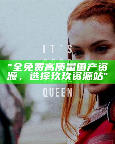 "全免费高质量国产资源，选择玖玖资源站"