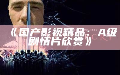 《国产影视精品：A级剧情片欣赏》