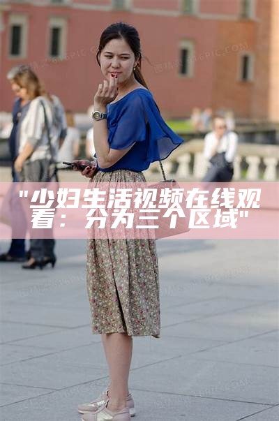 "少妇生活视频在线观看：分为三个区域"