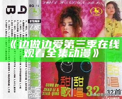 《边做边爱第三季在线观看全集动漫》