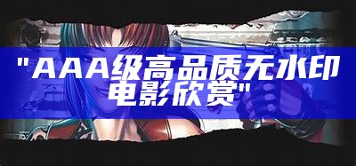 "AAA级高品质无水印电影欣赏"