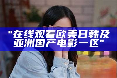 "高清无卡顿日韩影片在线观看：一区、二区、三区完整版"