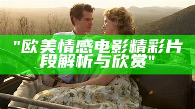 "欧美情感电影精彩片段解析与欣赏"