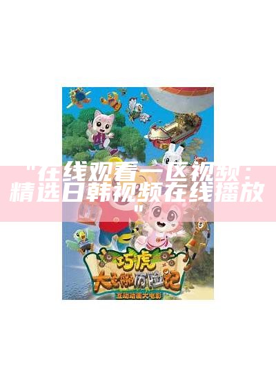 "在线观看一区视频：精选日韩视频在线播放"