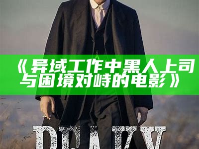 《异域工作中黑人上司与困境对峙的电影》