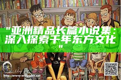 "亚洲精品长篇小说集：深入探索千年东方文化"