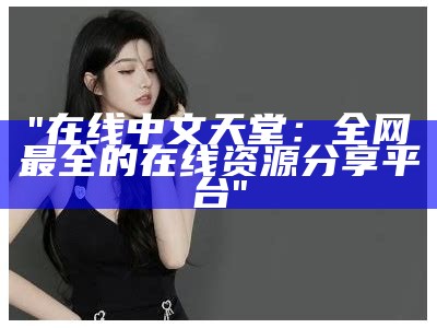 "在线中文天堂：全网最全的在线资源分享平台"