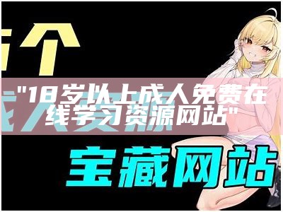 "18岁以上成人免费在线学习资源网站"