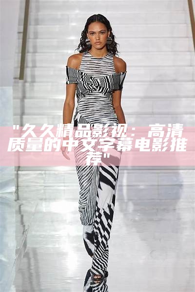 "久久精品影视：高清质量的中文字幕电影推荐"