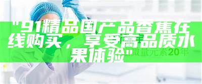 "91精品国产品香蕉在线购买，享受高品质水果体验"