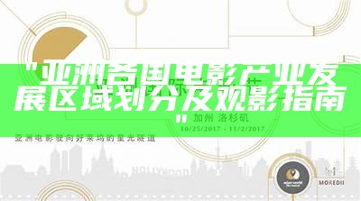 "亚洲各国电影产业发展区域划分及观影指南"
