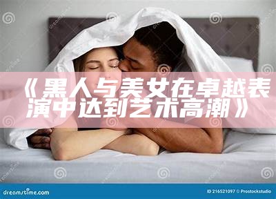 《黑人与美女在卓越表演中达到艺术高潮》