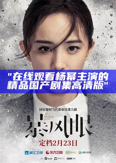 "在线观看杨幂主演的精品国产剧集高清版"
