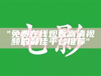 "免费在线观看高清视频的最佳平台推荐"