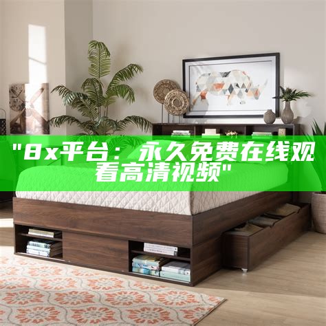 "8x平台：永久免费在线观看高清视频"