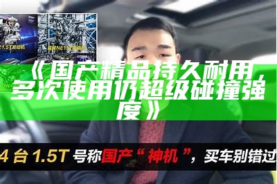 《国产精品持久耐用，多次使用仍超级碰撞强度》