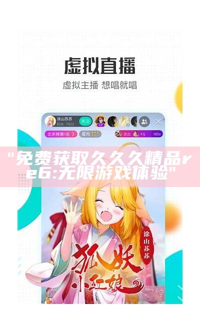 "免费获取久久久精品re6: 无限游戏体验"