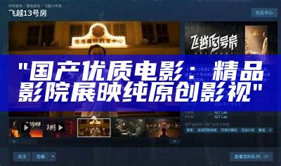 "国产优质电影：精品影院展映纯原创影视"
