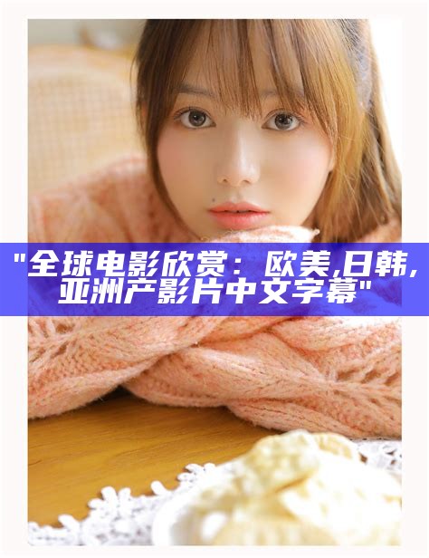 "全球电影欣赏：欧美,日韩,亚洲产影片中文字幕"