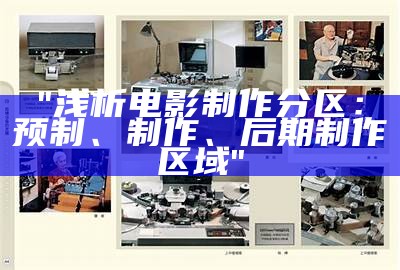 "浅析电影制作分区：预制、制作、后期制作区域"
