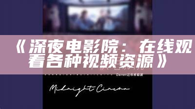 《深夜电影院：在线观看各种视频资源》