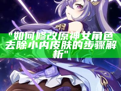 "如何修改原神女角色去除小内皮肤的步骤解析"