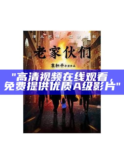 "高清视频在线观看，免费提供优质A级影片"
