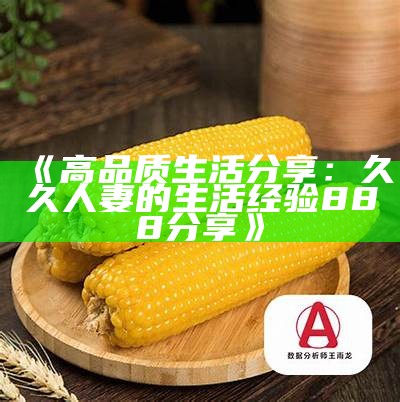 《高品质生活分享：久久人妻的生活经验888分享》