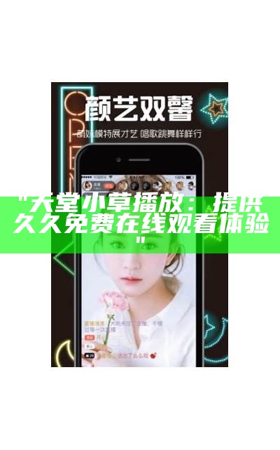 "天堂小草播放：提供久久免费在线观看体验"